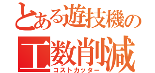 とある遊技機の工数削減（コストカッター）