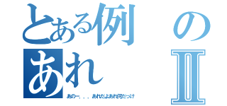 とある例のあれⅡ（あのー．．．あれだよあれ何だっけ）