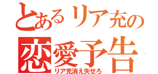 とあるリア充の恋愛予告（リア充消え失せろ）