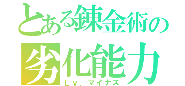 とある錬金術の劣化能力（Ｌｖ．マイナス）