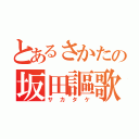 とあるさかたの坂田謳歌（サカタケ）