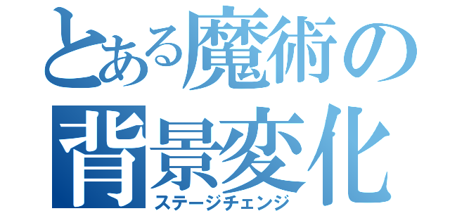 とある魔術の背景変化（ステージチェンジ）