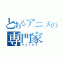 とあるアニメの専門家（ツイッタラー）