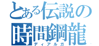 とある伝説の時間鋼龍（ディアルガ）