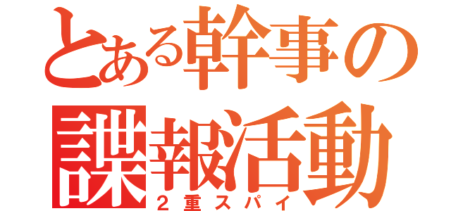 とある幹事の諜報活動（２重スパイ）