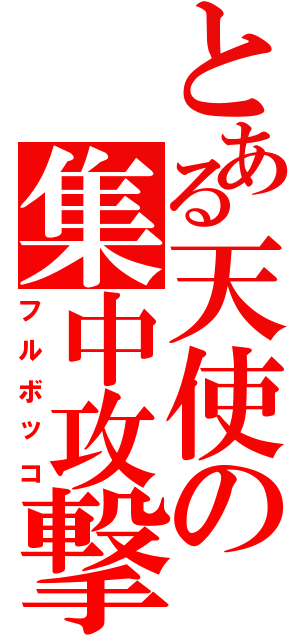 とある天使の集中攻撃（フルボッコ）