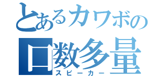 とあるカワボの口数多量（スピーカー）