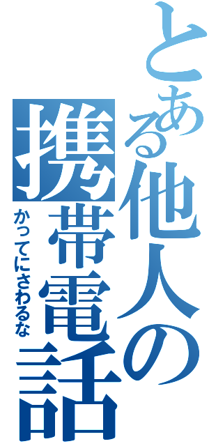 とある他人の携帯電話（かってにさわるな）