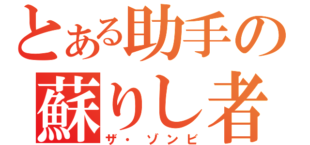 とある助手の蘇りし者（ザ・ゾンビ）