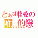 とある唯愛の唯一的戀愛（最重要事物）