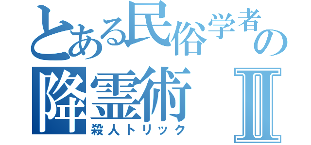 とある民俗学者の降霊術Ⅱ（殺人トリック）