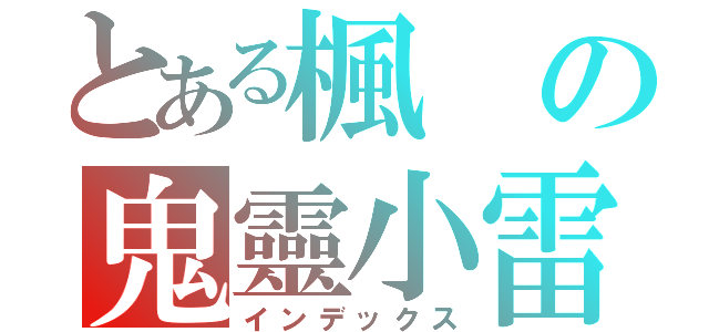 とある楓の鬼靈小雷（インデックス）