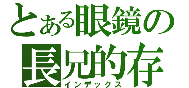とある眼鏡の長兄的存在（インデックス）