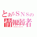 とあるＳＮＳの情報弱者（ ｉｎｆｏｒｍａｔｉｏｎ ｓｈｏｒｔｆａｌｌ）