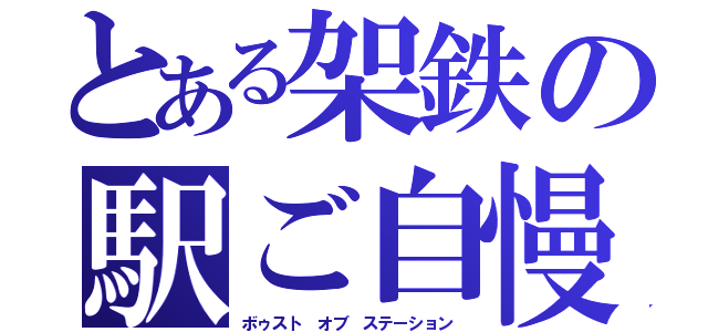 とある架鉄の駅ご自慢（ボゥスト　オブ　ステーション）