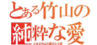 とある竹山の純粋な愛（とある竹山の真正なる愛）