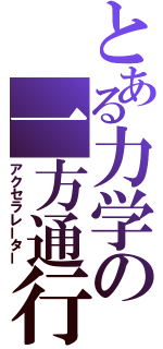 とある力学の一方通行（アクセラレーター）