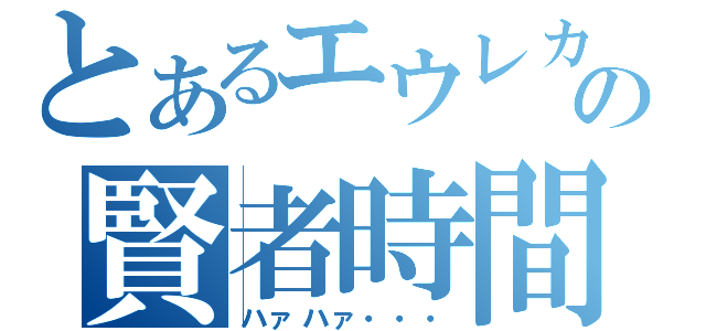 とあるエウレカの賢者時間（ハァハァ・・・）