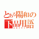 とある陽和の下品用語（エロイヤツ）