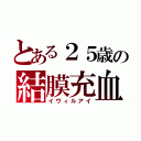 とある２５歳の結膜充血（イヴィルアイ）