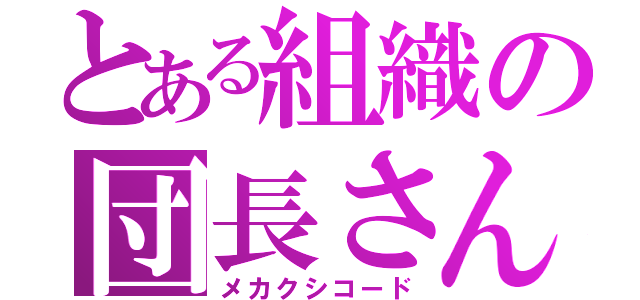 とある組織の団長さん（メカクシコード）