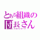 とある組織の団長さん（メカクシコード）