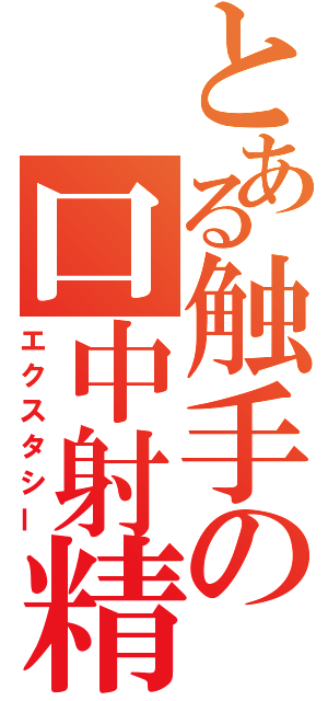 とある触手の口中射精（エクスタシー）