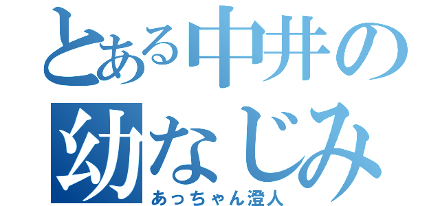 とある中井の幼なじみ（あっちゃん澄人）