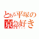 とある平塚の京急好き（京急ファン）