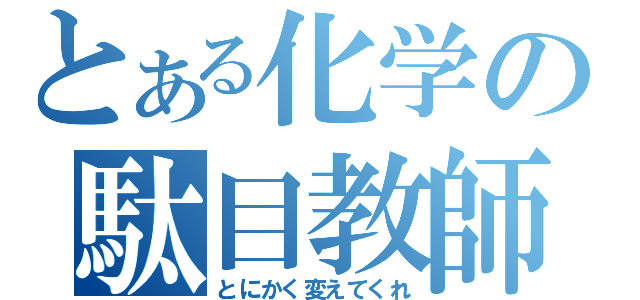 とある化学の駄目教師（とにかく変えてくれ）