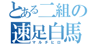 とある二組の速足白馬（マルチヒロ）