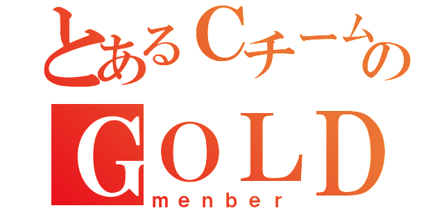 とあるＣチームのＧＯＬＤ（ｍｅｎｂｅｒ）