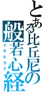 とある比丘尼の般若心経（イキルカテ）