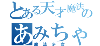とある天才魔法少女のあみちゃん（魔法少女）