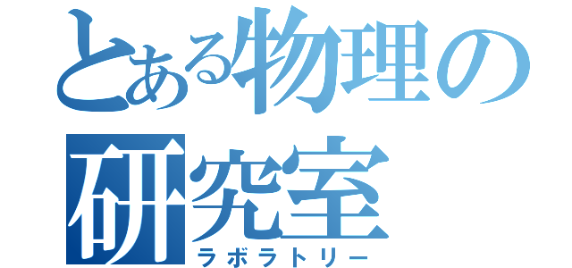 とある物理の研究室（ラボラトリー）