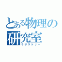 とある物理の研究室（ラボラトリー）