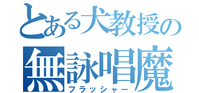 とある犬教授の無詠唱魔法（フラッシャー）