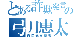 とある詐欺発言の弓月恵太（自民党支持者）