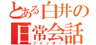 とある白井の日常会話（ツイッタ－）