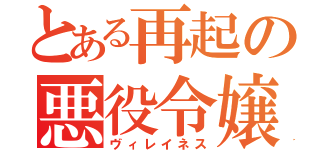 とある再起の悪役令嬢（ヴィレイネス）