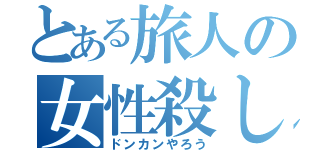 とある旅人の女性殺し（ドンカンやろう）