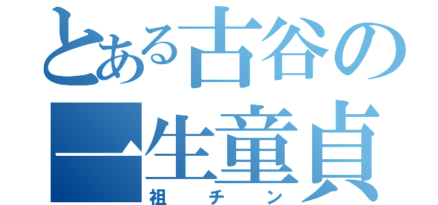 とある古谷の一生童貞（祖チン）