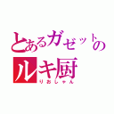 とあるガゼットのルキ厨（りおしゃん）