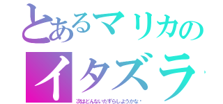 とあるマリカのイタズラ日記（次はどんないたずらしようかな♫）