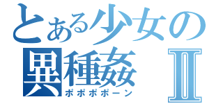 とある少女の異種姦Ⅱ（ポポポポーン）