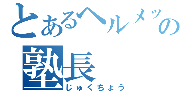 とあるヘルメットの塾長（じゅくちょう）