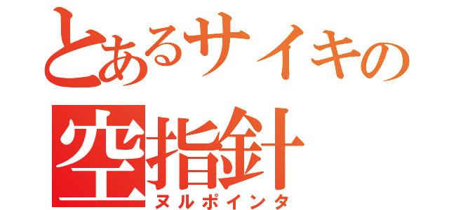 とあるサイキの空指針（ヌルポインタ）