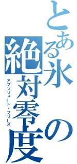 とある氷の絶対零度（アブソリュ―ト・フリーズ）