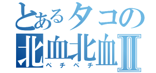 とあるタコの北血北血Ⅱ（ペチペチ）