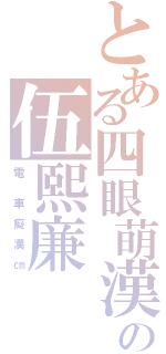 とある四眼萌漢の伍熙廉（電  車 癡 漢 ㎝）